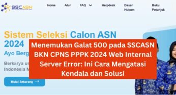 Menemukan Galat 500 pada SSCASN BKN CPNS PPPK 2024 Web Internal Server Error: Ini Cara Mengatasi dan Solusinya!